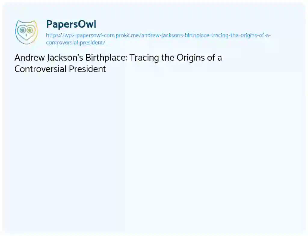 Essay on Andrew Jackson’s Birthplace: Tracing the Origins of a Controversial President